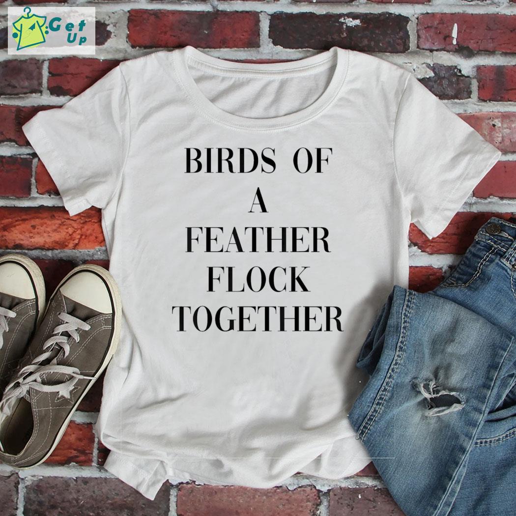Birds of a feather flock together shirt