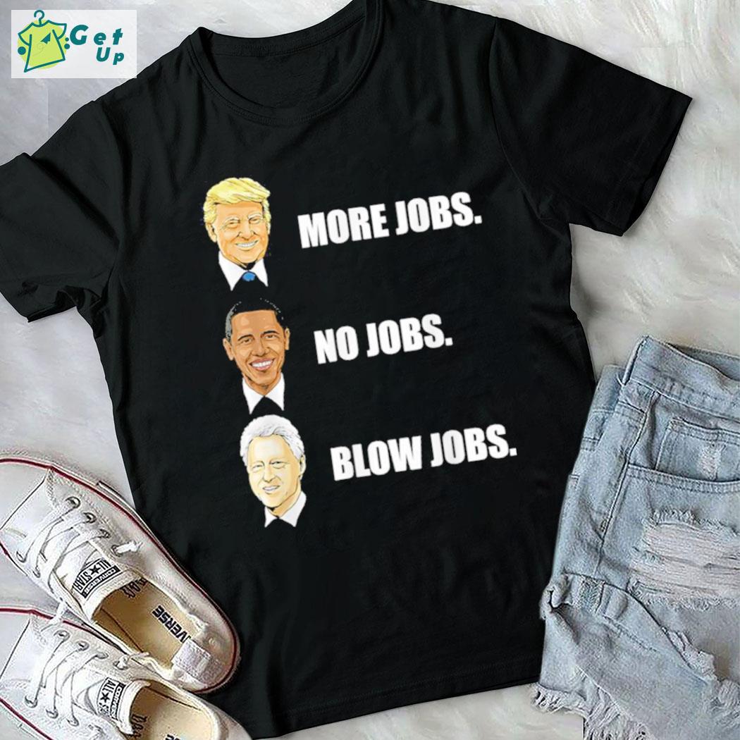 Donald Trump more jobs Barack Obama no jobs Bill Clinton blow jobs t-shirt