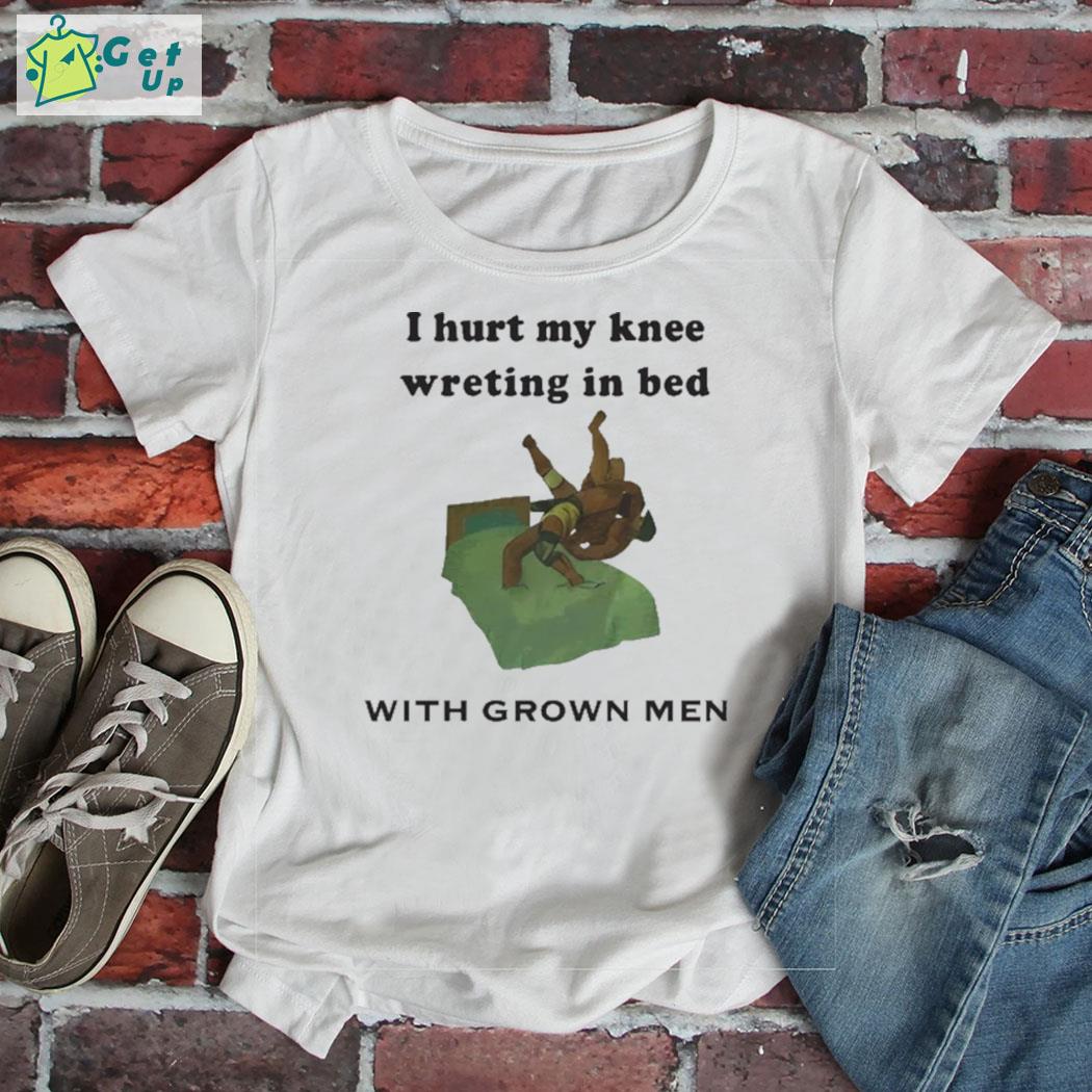 I hurt my knee wrestling in bed with grow men t-shirt