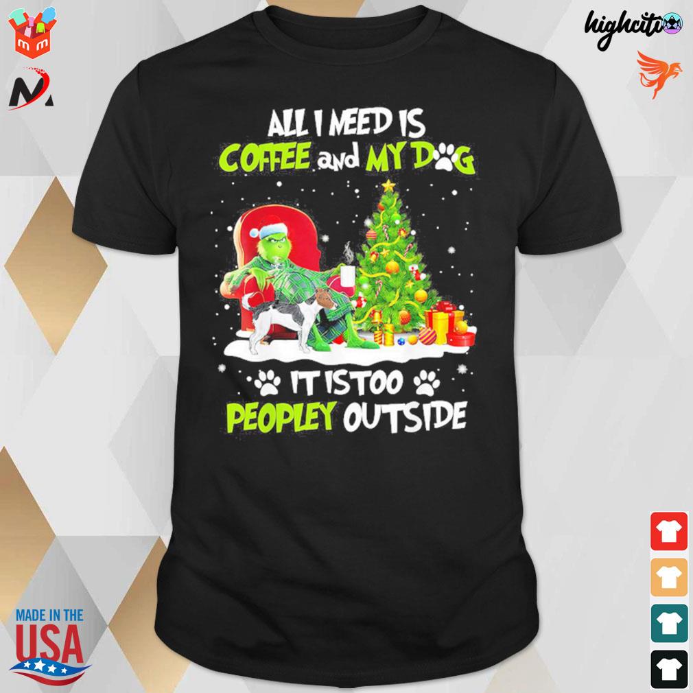 All I need is coffee and my dog Christmas Grinch it is too peopley outside t-shirt