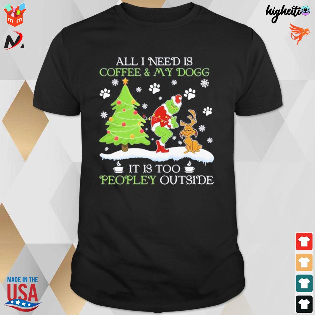All I need is coffee and my dog it is too peopley outside Christmas Grinch t-shirt
