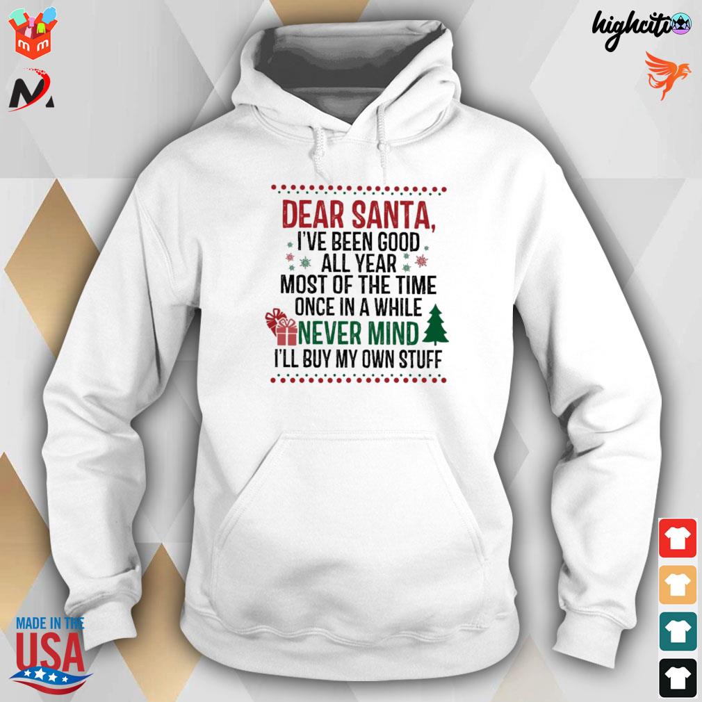 Dear santa i've been good all year most of the time once in a while never mind i'll buy my own stuff t-s hoodie