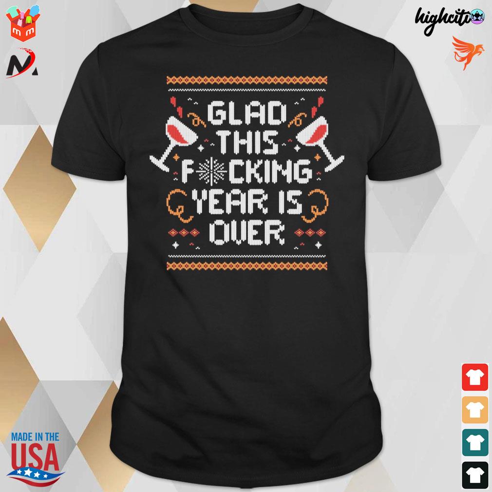Glad this fucking year is over ugly sweater t-shirt