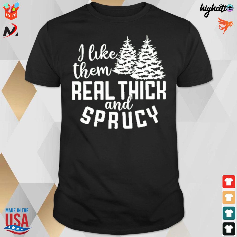 I like them real thick and sprucy Christmas tree t-shirt