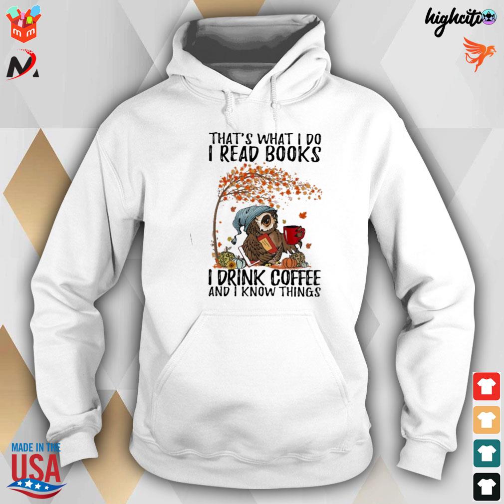 I read books drink coffee and i know things that's what i do t-s hoodie