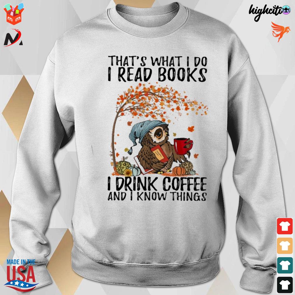 I read books drink coffee and i know things that's what i do t-s sweatshirt