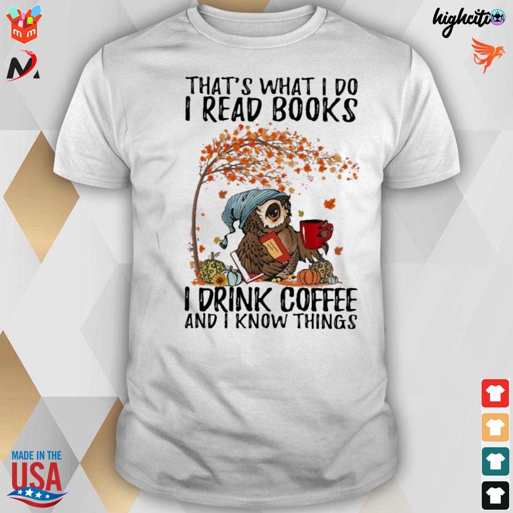 I read books drink coffee and i know things that's what i do t-shirt