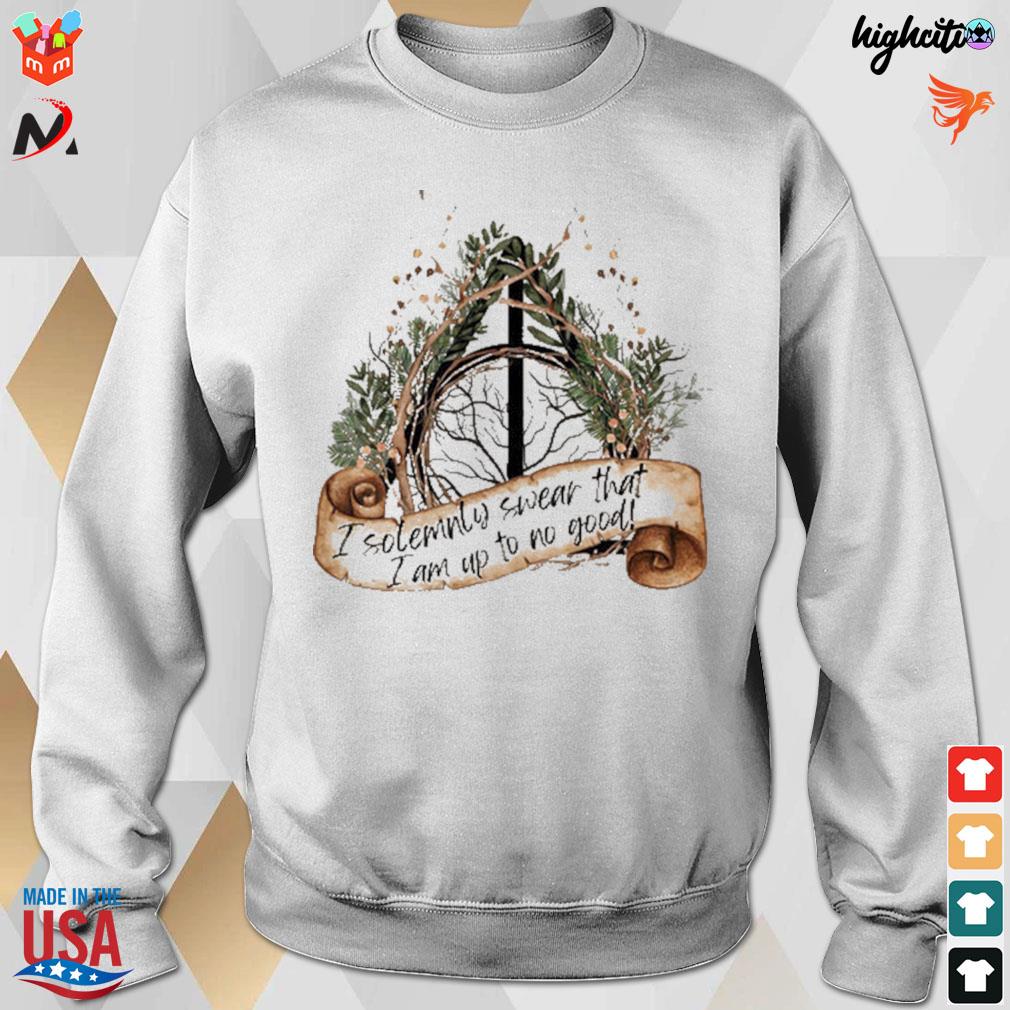 I solemnly swear that I am up to no good t-s sweatshirt