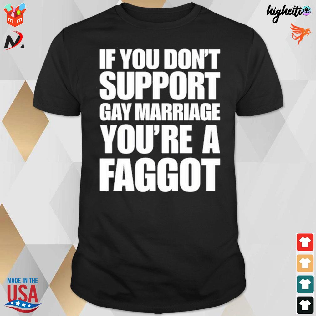 If you don't support gay marriage you're a faggot t-shirt