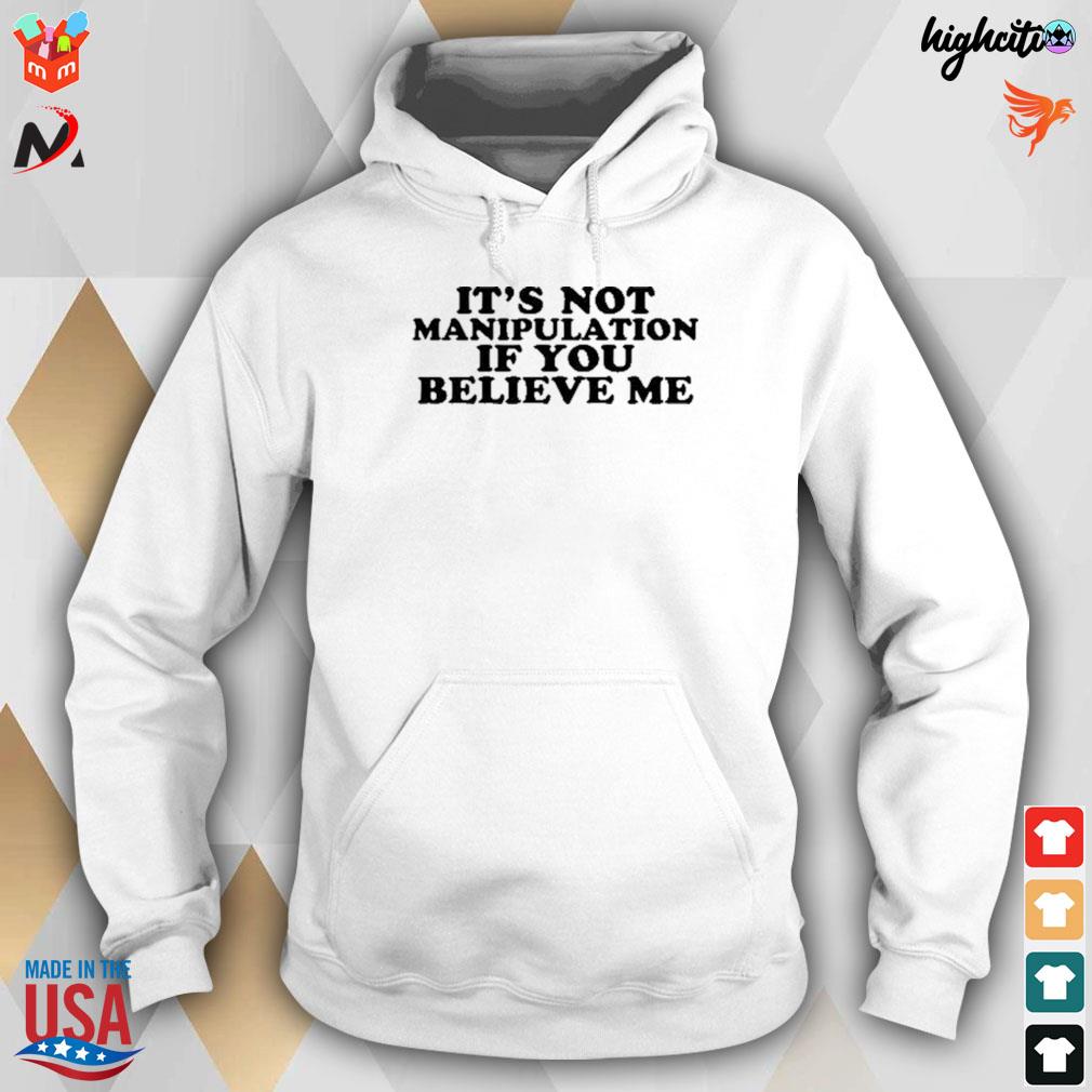 It's not manipulation if you believe me t-s hoodie