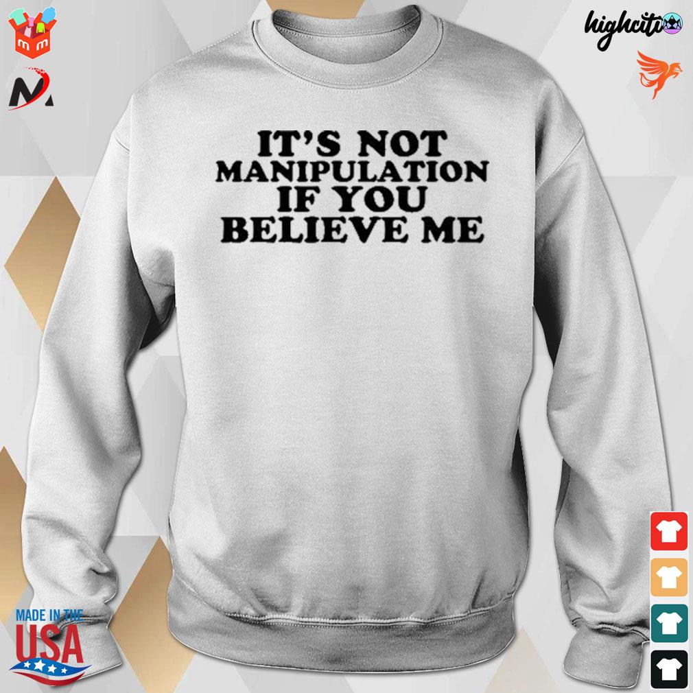 It's not manipulation if you believe me t-s sweatshirt