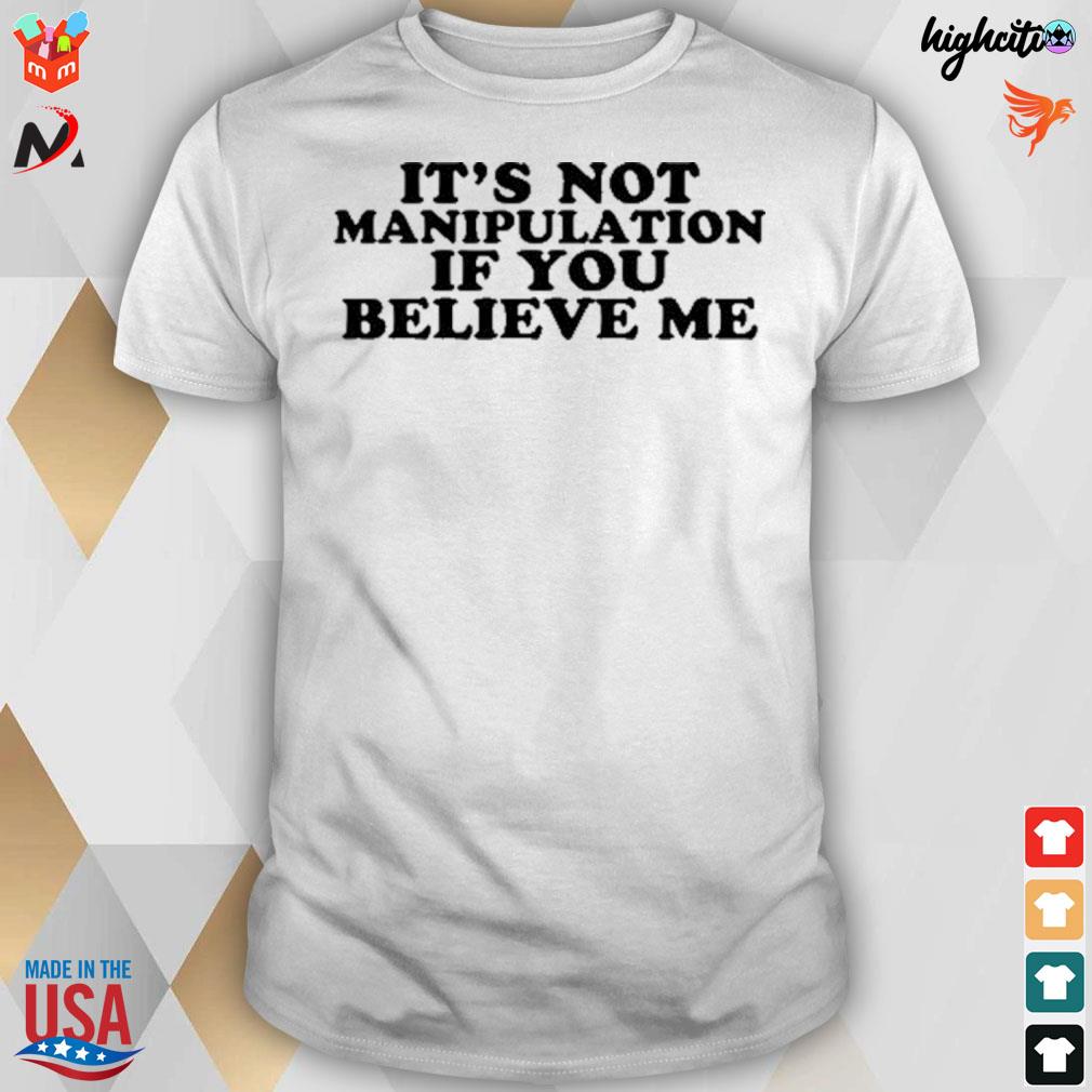 It's not manipulation if you believe me t-shirt