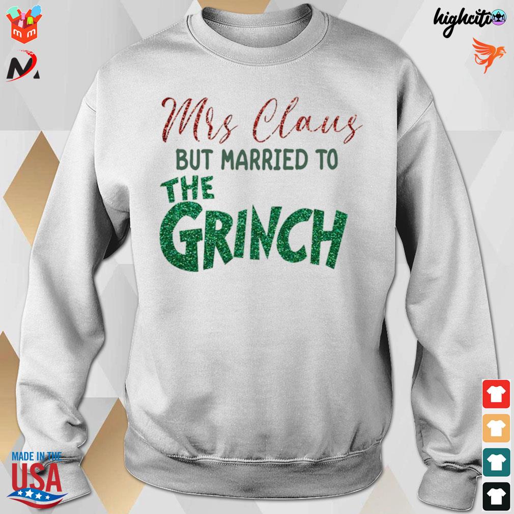 Mrs Claus but married to the Grinch xmas t-s sweatshirt