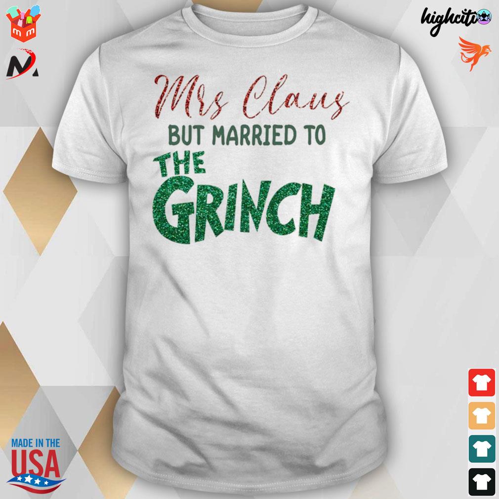 Mrs Claus but married to the Grinch xmas t-shirt