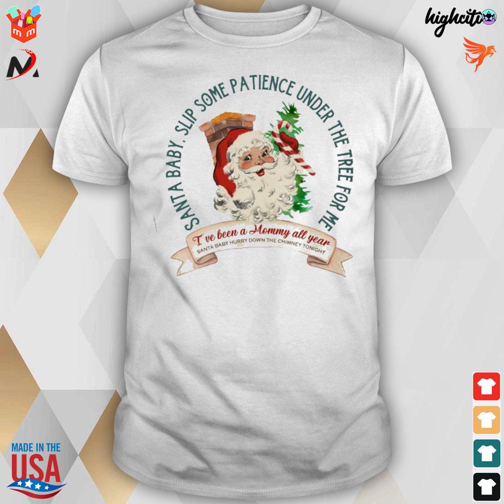 Santa baby slip some patience under the tree for me I've been a mommy all year santa baby hurry down the chimney tonight t-shirt