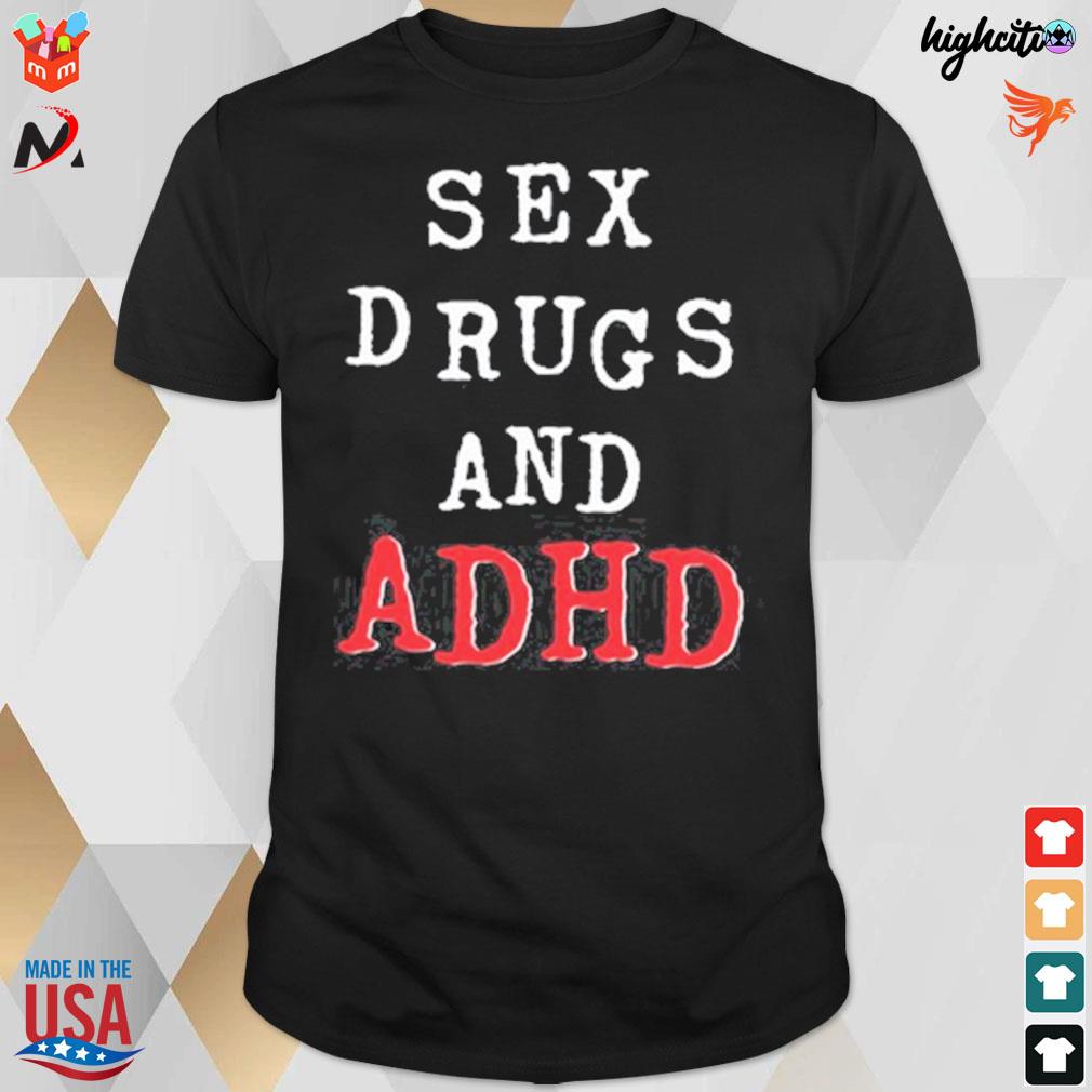 Sex drugs and adhd t-shirt