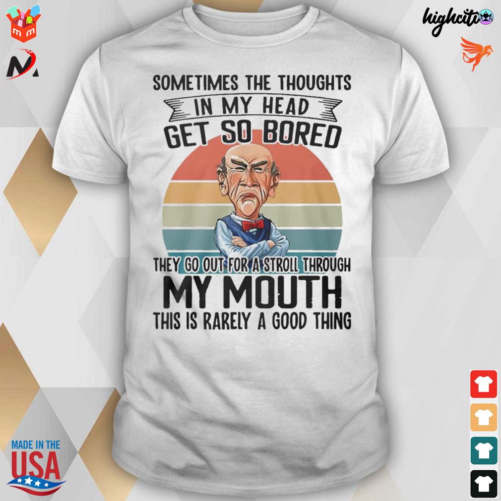 Sometimes the thoughts in my head get so bored they do out for a stroll through my mouth this is rarely a good thing Jeff Dunham walter t-shirt