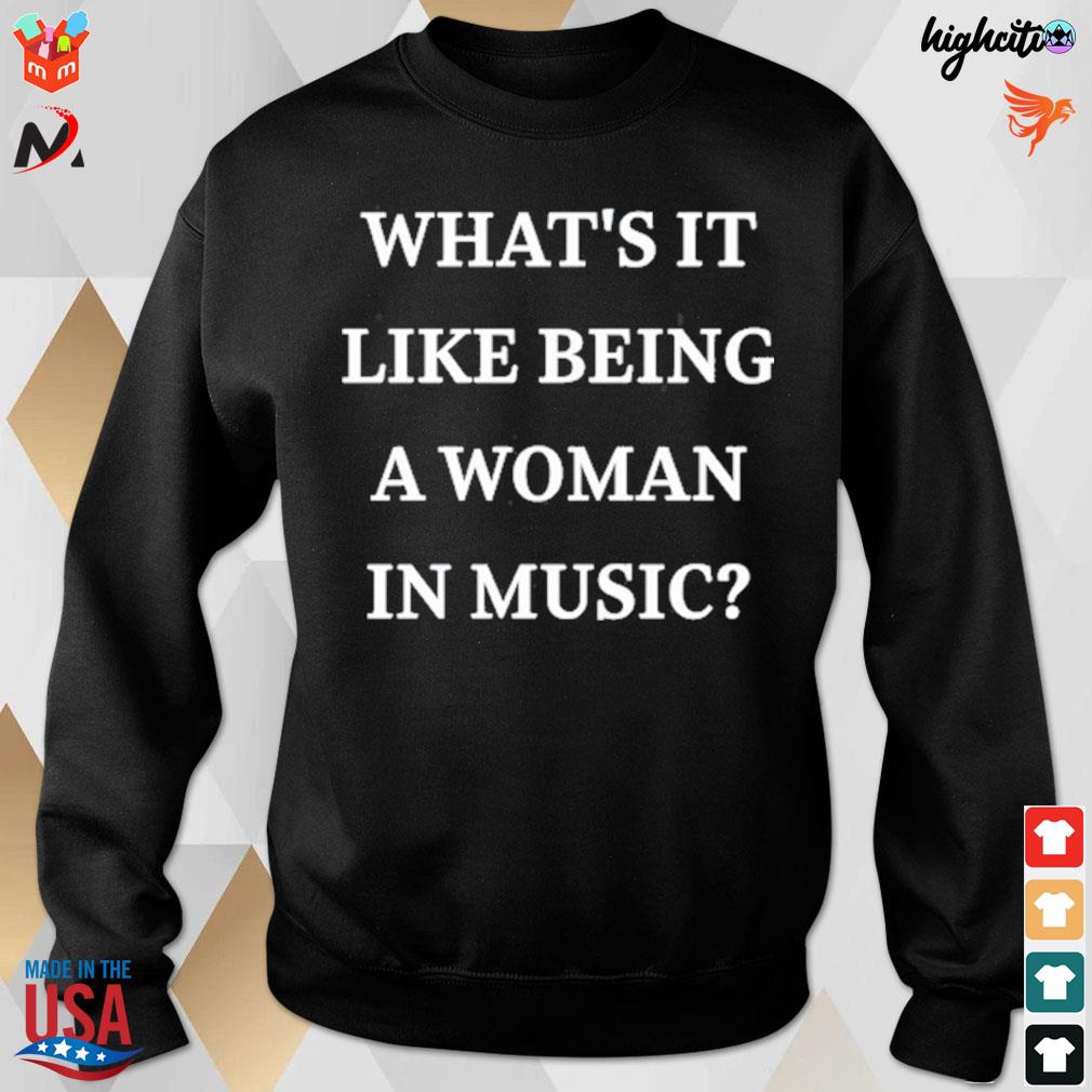 What's it like being a woman in music t-s sweatshirt