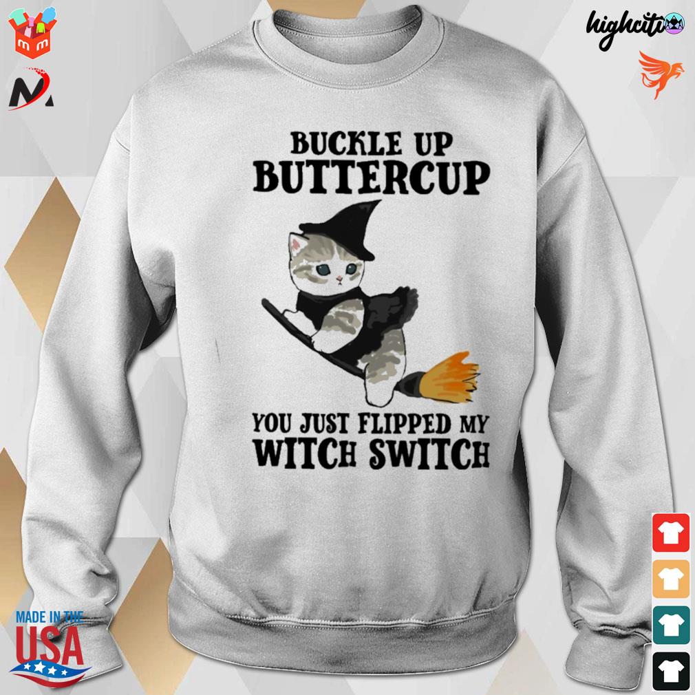 Witch cat buckle up buttercup you just flipped my t-s sweatshirt