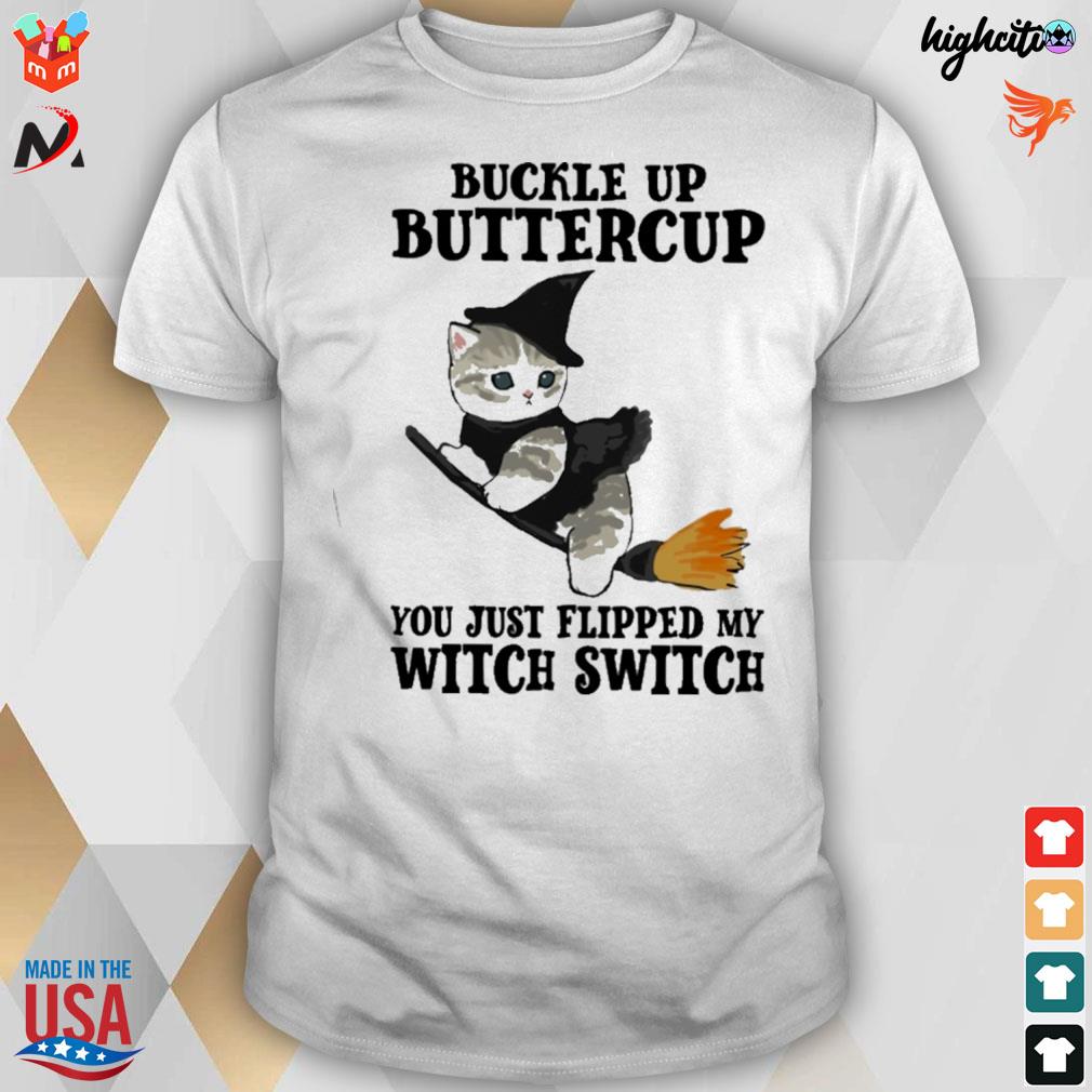 Witch cat buckle up buttercup you just flipped my t-shirt