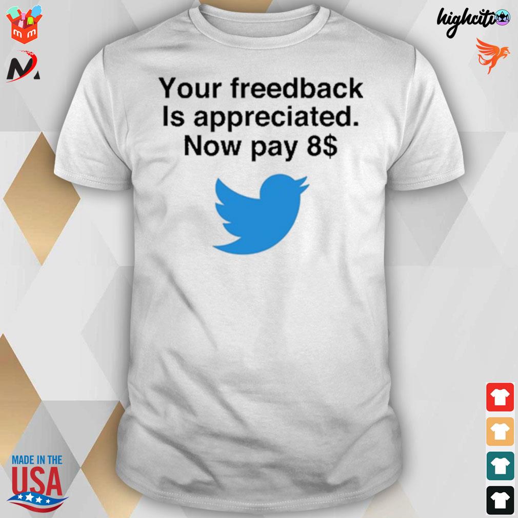 Your feedback is appreciated now pay 8 Twitter logo t-shirt