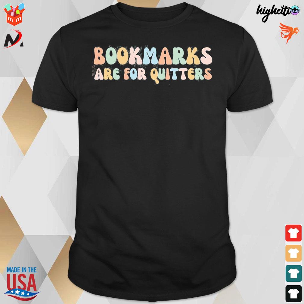 Bookmarks are for quitters t-shirt