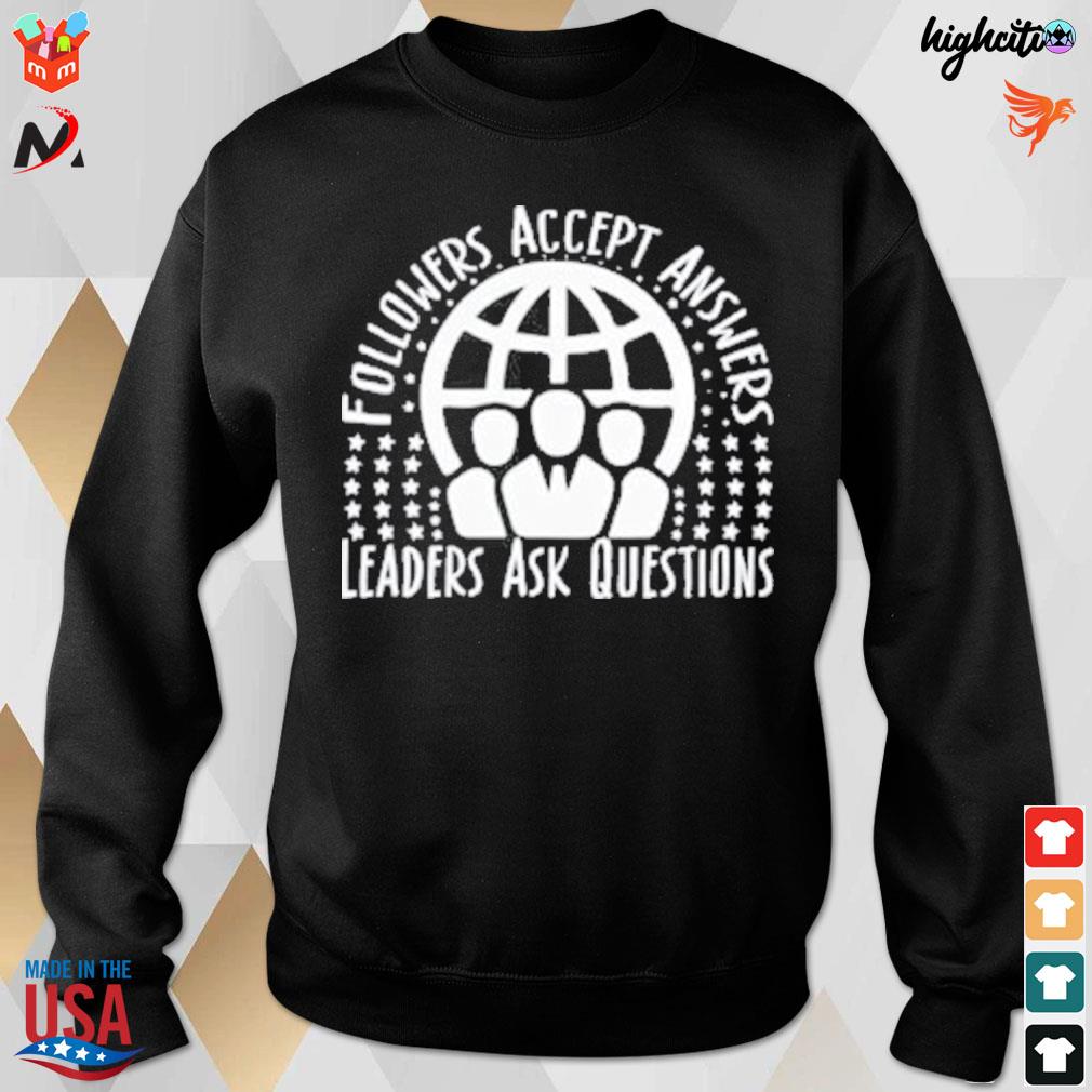 Followers accept answers leaders ask questions t-s sweatshirt