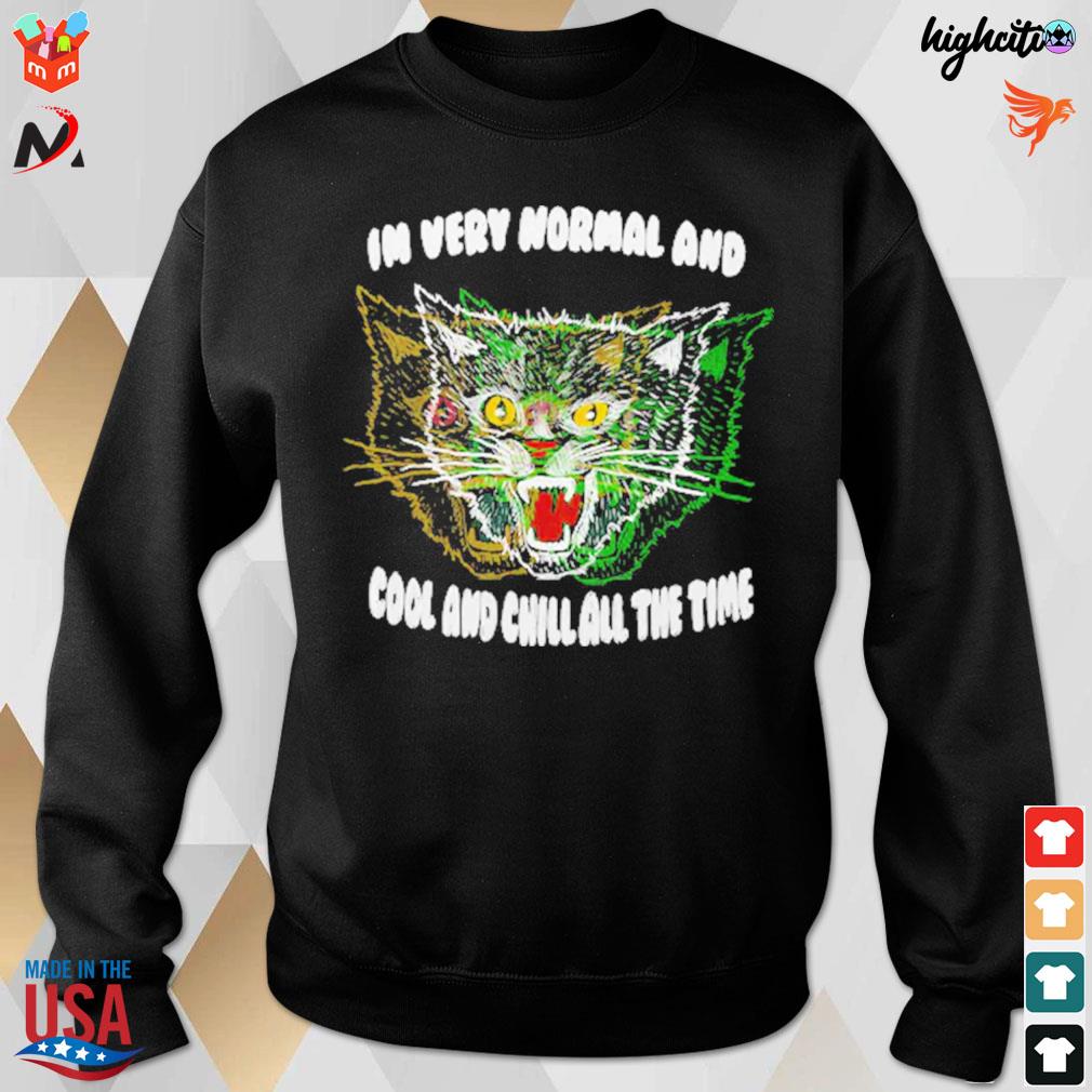 In very normal and cool and chill all the time cat t-s sweatshirt