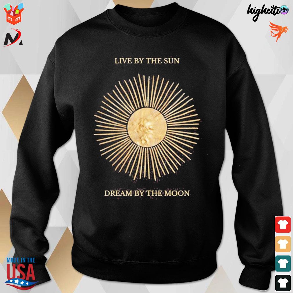 Live by the sun dream by the moon t-s sweatshirt