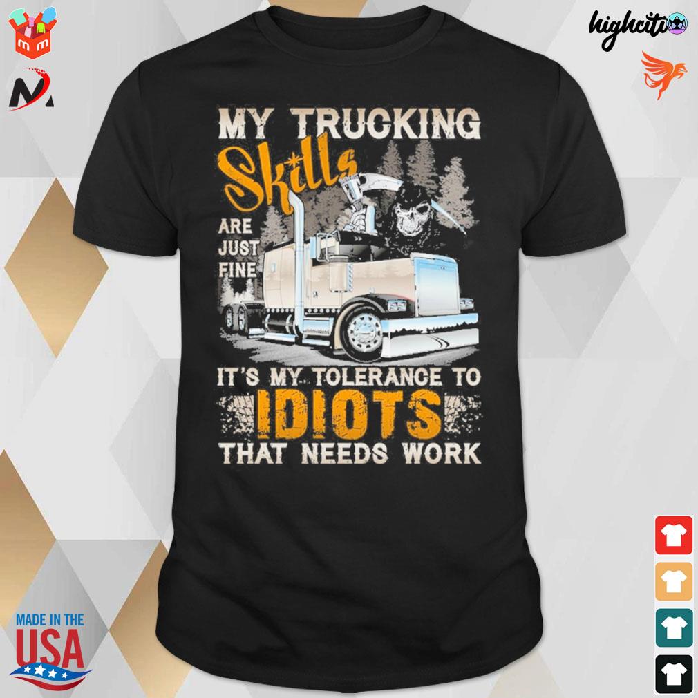 My trucking skills are just fine it's my tolerance to idiots that needs work death and truck t-shirt