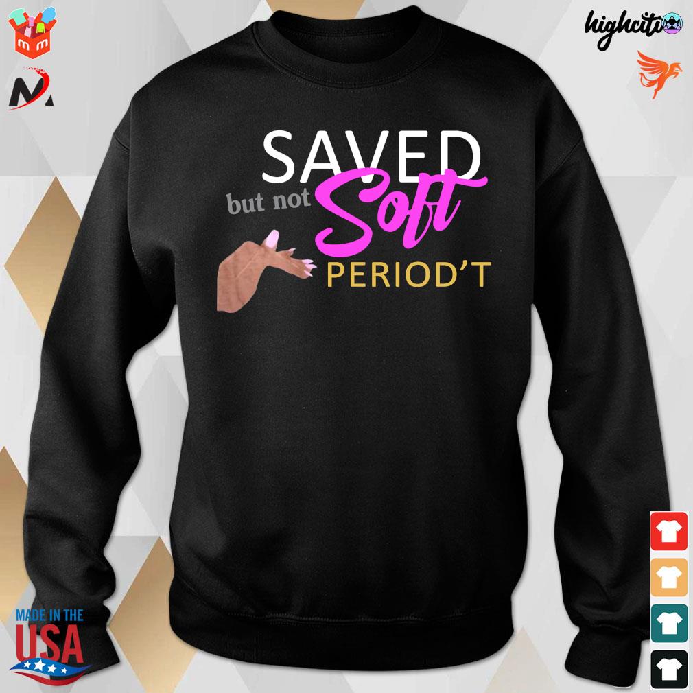 Official Saved But Not Soft Period't T-Shirt sweatshirt