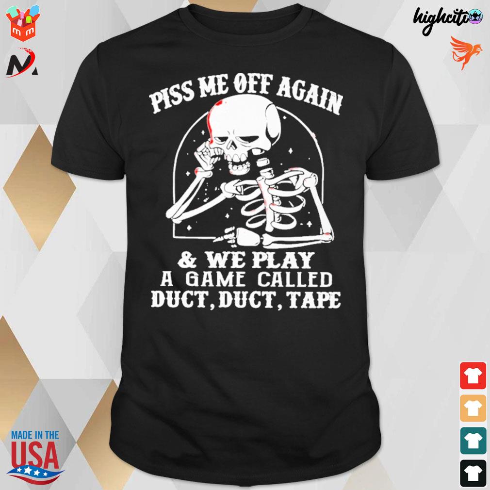 Piss me off again and we play a game called duct cut tape skeleton t-shirt