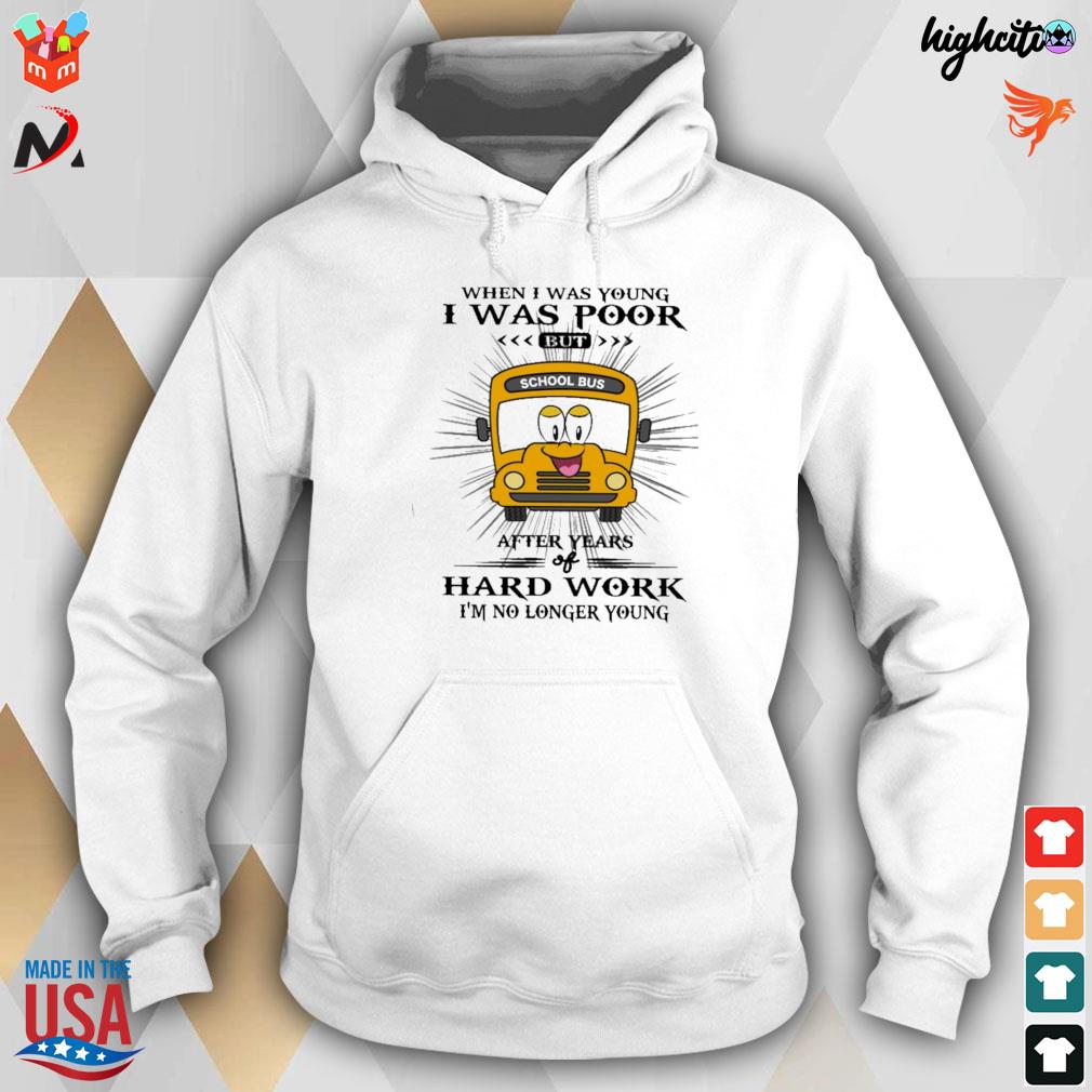 When I was young I was poor but after years of hard work I'm no longer young school bus t-s hoodie