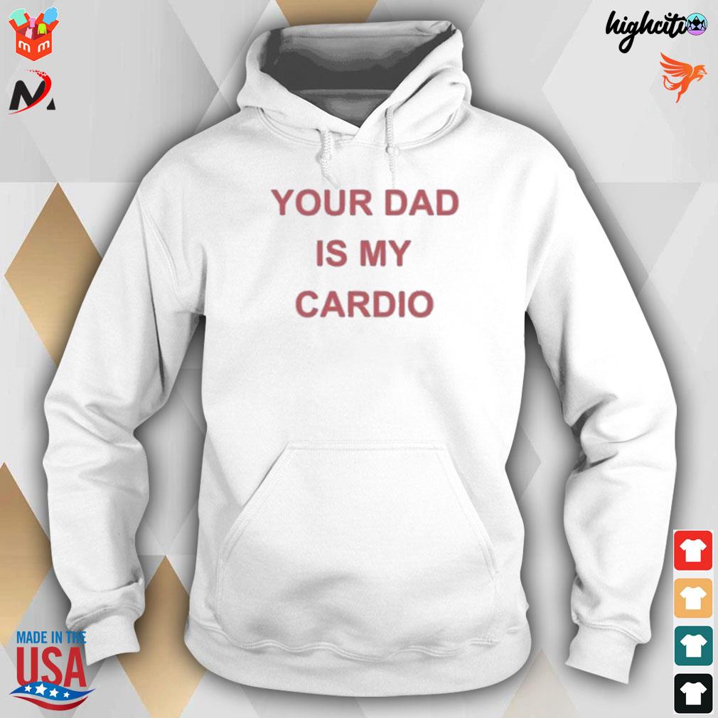 Your dad is your cardio t-s hoodie