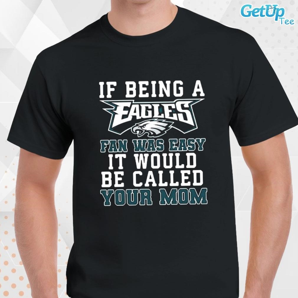 Philadelphia Eagles T Shirt, If Being A Eagles Fan Was Easy It