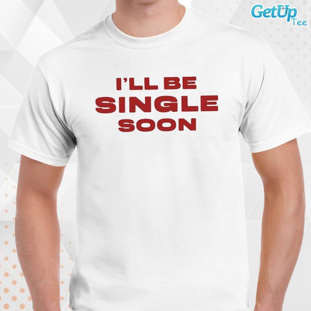Limited I'll Be Single Soon text design T-shirt