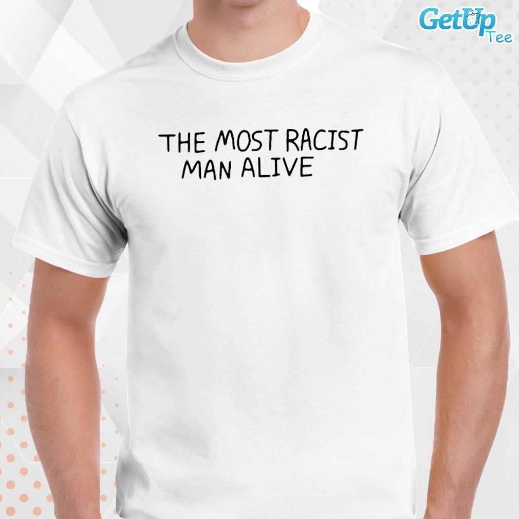 Limited The Most Racist Man Alive text design T-shirt