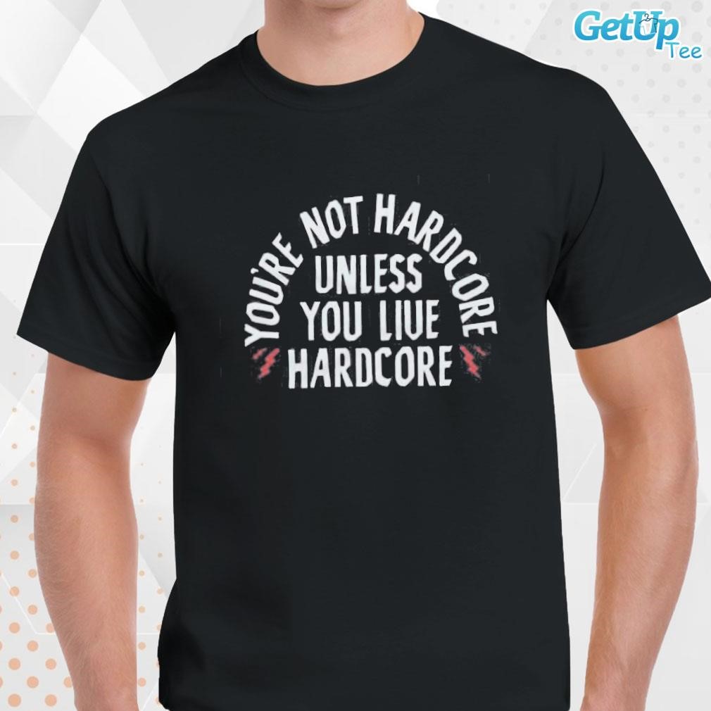 Limited You’re Not Hardcore Uniless You Live Hardcore text design T-shirt