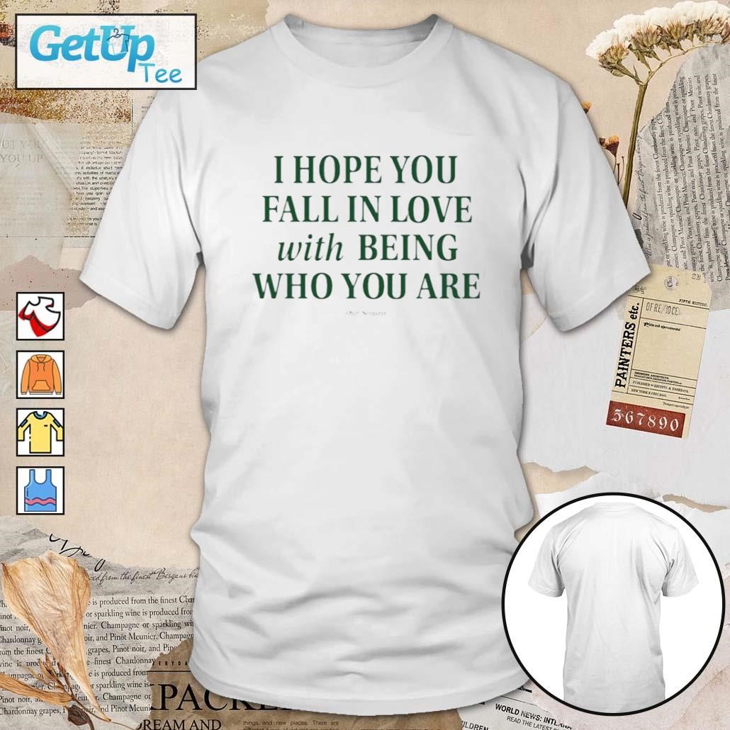 I Hope You Fall In Love With Being Who You Are t-shirt