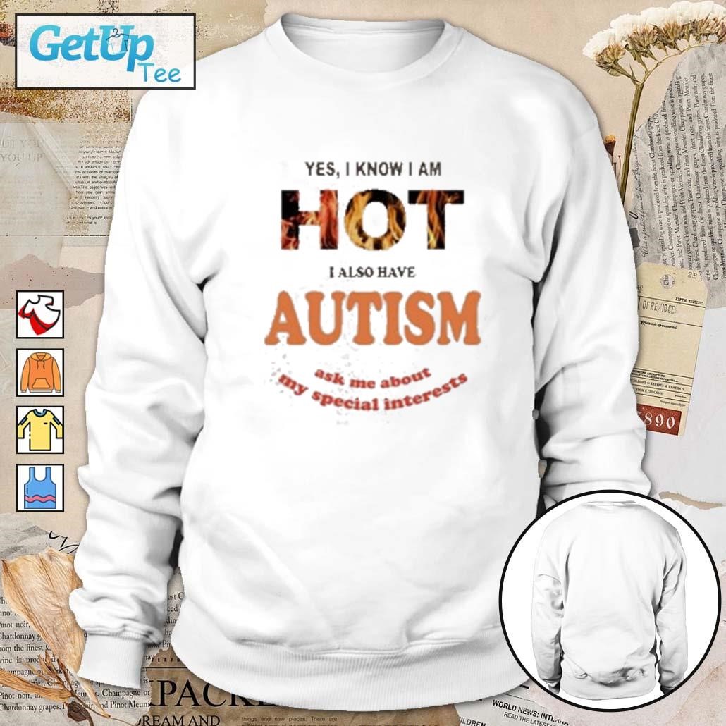 Yes I Know I Am Hot I Also Have Autism Ask Me About My Special Interests sweatshirt